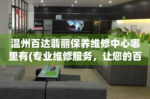 溫州百達翡麗保養(yǎng)維修中心哪里有(專業(yè)維修服務，讓您的百達翡麗恢復原有光彩)
