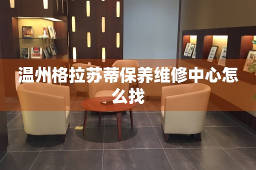 溫州格拉蘇蒂保養(yǎng)維修中心怎么找