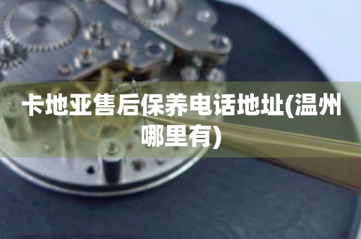 卡地亞售后保養(yǎng)電話地址(溫州哪里有)