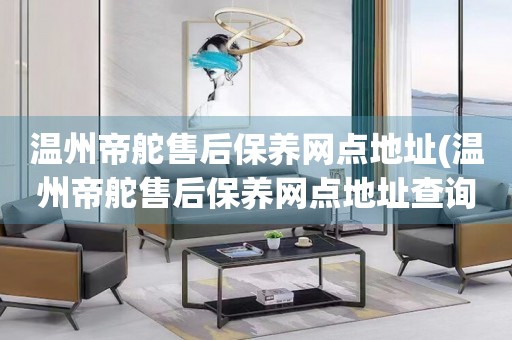 溫州帝舵售后保養(yǎng)網(wǎng)點地址(溫州帝舵售后保養(yǎng)網(wǎng)點地址查詢攻略)