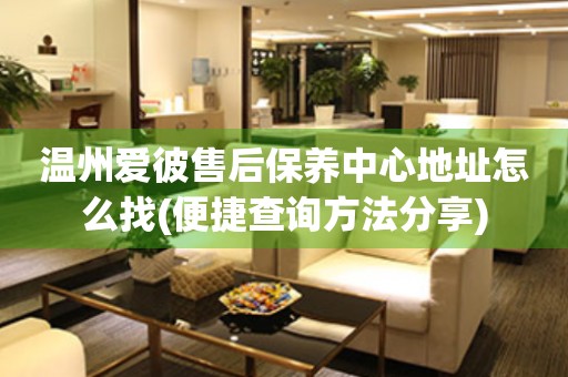 溫州愛彼售后保養(yǎng)中心地址怎么找(便捷查詢方法分享)