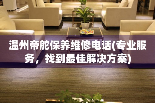 溫州帝舵保養(yǎng)維修電話(專業(yè)服務，找到最佳解決方案)
