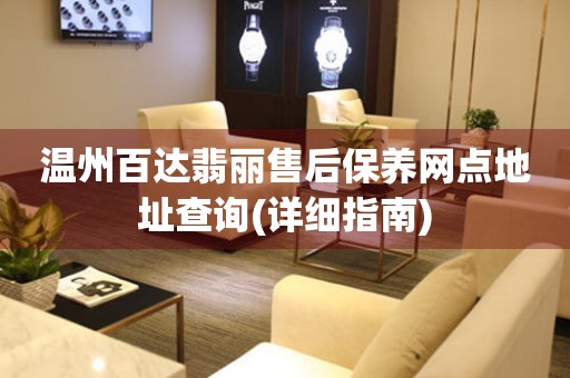 溫州百達翡麗售后保養(yǎng)網(wǎng)點地址查詢(詳細指南)