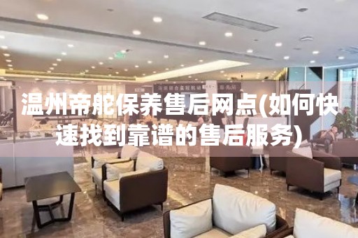 溫州帝舵保養(yǎng)售后網(wǎng)點(diǎn)(如何快速找到靠譜的售后服務(wù))