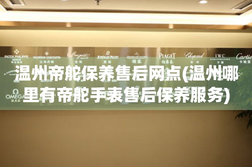 溫州帝舵保養(yǎng)售后網(wǎng)點(diǎn)(溫州哪里有帝舵手表售后保養(yǎng)服務(wù))