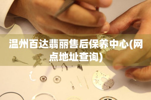 溫州百達(dá)翡麗售后保養(yǎng)中心(網(wǎng)點(diǎn)地址查詢)