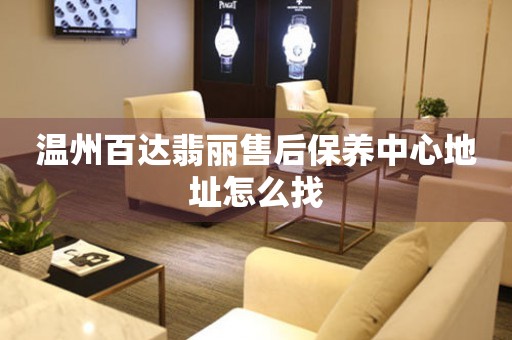 溫州百達(dá)翡麗售后保養(yǎng)中心地址怎么找