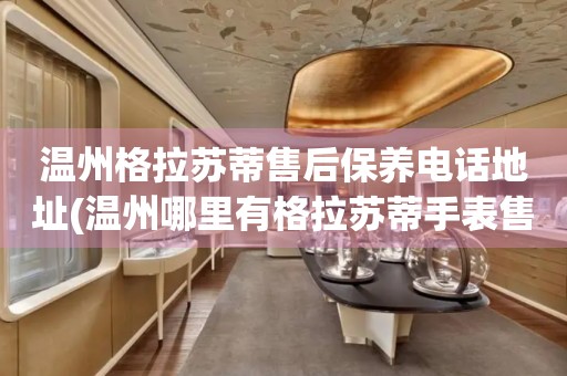 溫州格拉蘇蒂售后保養(yǎng)電話地址(溫州哪里有格拉蘇蒂手表售后保養(yǎng)服務(wù))