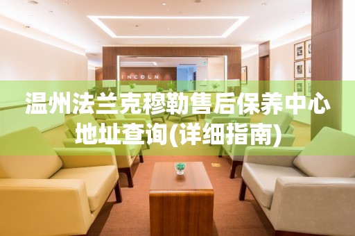 溫州法蘭克穆勒售后保養(yǎng)中心地址查詢(詳細(xì)指南)