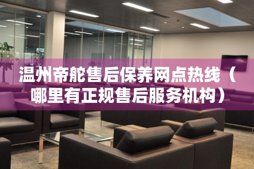 溫州帝舵售后保養(yǎng)網(wǎng)點(diǎn)熱線（哪里有正規(guī)售后服務(wù)機(jī)構(gòu)）