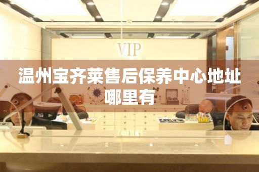 溫州寶齊萊售后保養(yǎng)中心地址哪里有