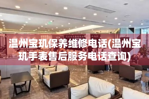 溫州寶璣保養(yǎng)維修電話(溫州寶璣手表售后服務(wù)電話查詢)