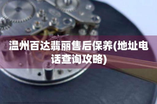 溫州百達翡麗售后保養(yǎng)(地址電話查詢攻略)