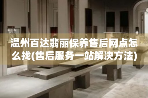 溫州百達翡麗保養(yǎng)售后網(wǎng)點怎么找(售后服務(wù)一站解決方法)