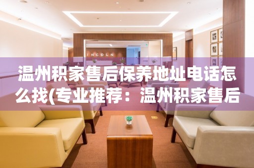 溫州積家售后保養(yǎng)地址電話怎么找(專業(yè)推薦：溫州積家售后保養(yǎng)地址電話查詢攻略)