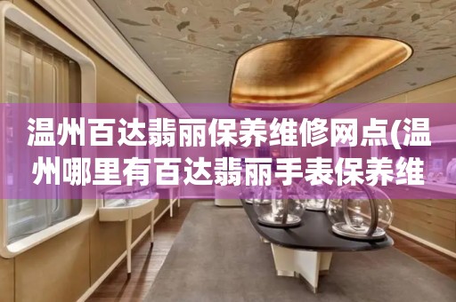 溫州百達翡麗保養(yǎng)維修網(wǎng)點(溫州哪里有百達翡麗手表保養(yǎng)維修服務(wù))