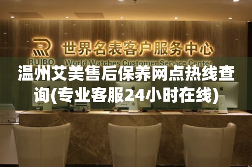 溫州艾美售后保養(yǎng)網(wǎng)點熱線查詢(專業(yè)客服24小時在線)