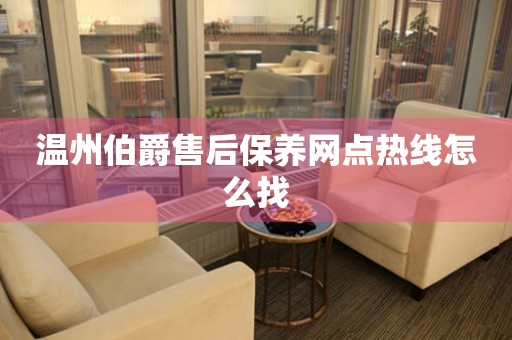 溫州伯爵售后保養(yǎng)網(wǎng)點(diǎn)熱線怎么找