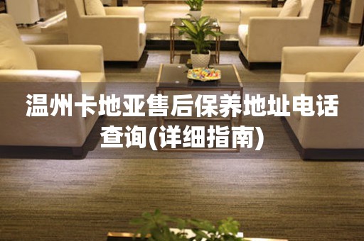 溫州卡地亞售后保養(yǎng)地址電話查詢(詳細(xì)指南)