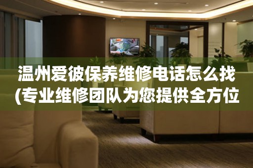 溫州愛彼保養(yǎng)維修電話怎么找(專業(yè)維修團(tuán)隊(duì)為您提供全方位服務(wù))