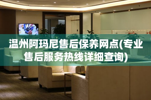 溫州阿瑪尼售后保養(yǎng)網(wǎng)點(diǎn)(專業(yè)售后服務(wù)熱線詳細(xì)查詢)