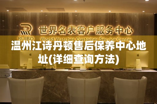 溫州江詩丹頓售后保養(yǎng)中心地址(詳細(xì)查詢方法)