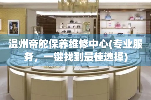 溫州帝舵保養(yǎng)維修中心(專業(yè)服務(wù)，一鍵找到最佳選擇)