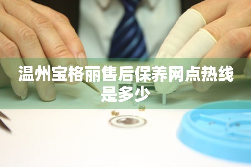 溫州寶格麗售后保養(yǎng)網(wǎng)點(diǎn)熱線是多少