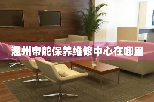 溫州帝舵保養(yǎng)維修中心在哪里