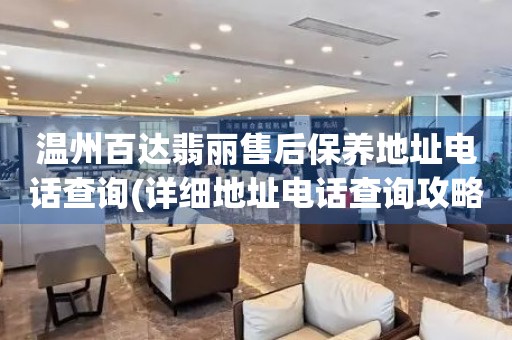 溫州百達(dá)翡麗售后保養(yǎng)地址電話查詢(詳細(xì)地址電話查詢攻略)