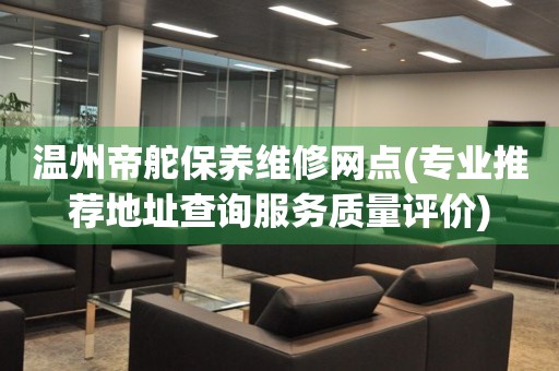 溫州帝舵保養(yǎng)維修網(wǎng)點(diǎn)(專業(yè)推薦地址查詢服務(wù)質(zhì)量評(píng)價(jià))