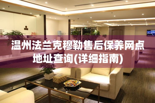 溫州法蘭克穆勒售后保養(yǎng)網(wǎng)點(diǎn)地址查詢(詳細(xì)指南)