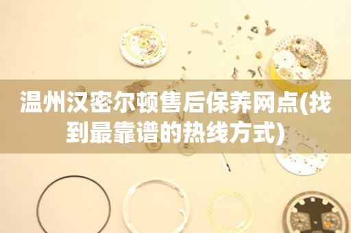 溫州漢密爾頓售后保養(yǎng)網(wǎng)點(diǎn)(找到最靠譜的熱線方式)