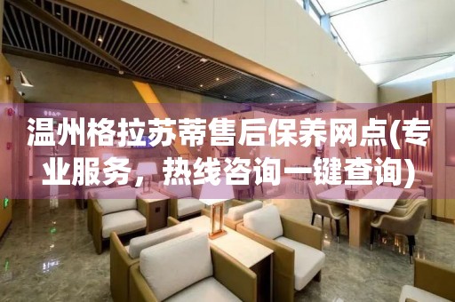 溫州格拉蘇蒂售后保養(yǎng)網(wǎng)點(diǎn)(專業(yè)服務(wù)，熱線咨詢一鍵查詢)