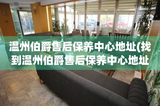 溫州伯爵售后保養(yǎng)中心地址(找到溫州伯爵售后保養(yǎng)中心地址的方法)