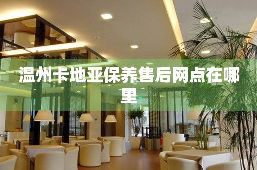 溫州卡地亞保養(yǎng)售后網(wǎng)點(diǎn)在哪里