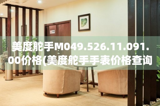 美度舵手M049.526.11.091.00價格(美度舵手手表價格查詢及購買指南)