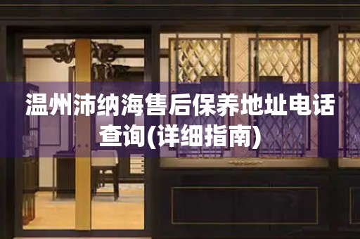 溫州沛納海售后保養(yǎng)地址電話查詢(詳細(xì)指南)