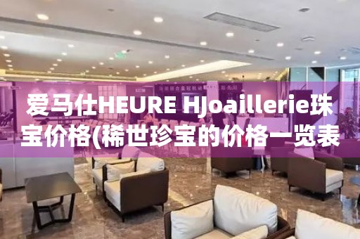 愛馬仕HEURE HJoaillerie珠寶價格(稀世珍寶的價格一覽表)