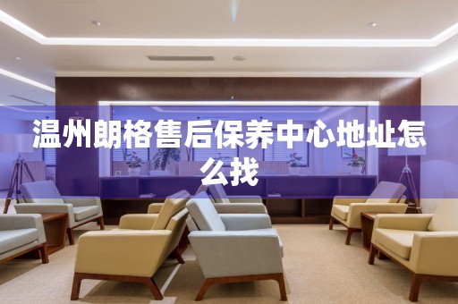 溫州朗格售后保養(yǎng)中心地址怎么找