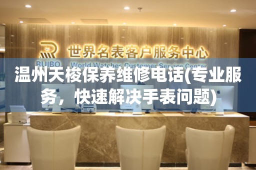 溫州天梭保養(yǎng)維修電話(專業(yè)服務(wù)，快速解決手表問題)