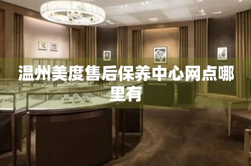 溫州美度售后保養(yǎng)中心網(wǎng)點(diǎn)哪里有