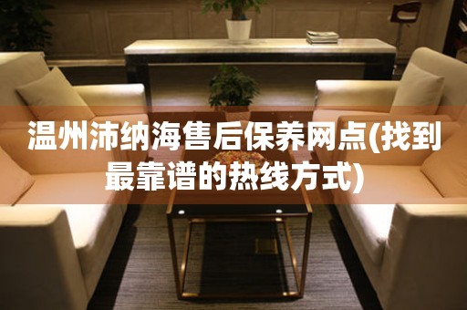 溫州沛納海售后保養(yǎng)網(wǎng)點(diǎn)(找到最靠譜的熱線方式)