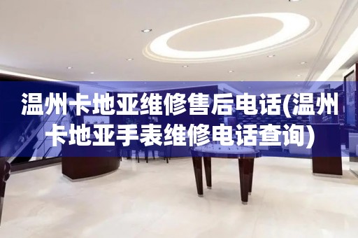 溫州卡地亞維修售后電話(溫州卡地亞手表維修電話查詢(xún))