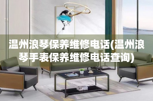 溫州浪琴保養(yǎng)維修電話(溫州浪琴手表保養(yǎng)維修電話查詢(xún))