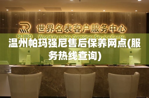 溫州帕瑪強(qiáng)尼售后保養(yǎng)網(wǎng)點(diǎn)(服務(wù)熱線查詢)