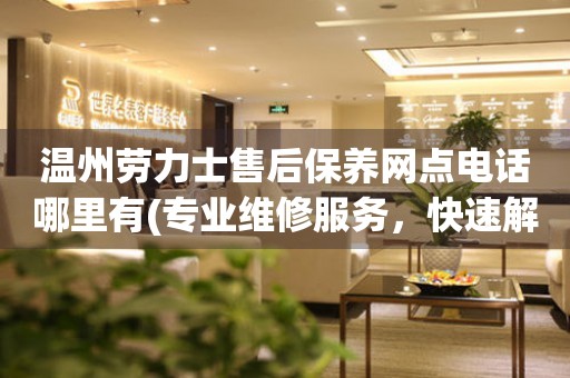 溫州勞力士售后保養(yǎng)網(wǎng)點(diǎn)電話哪里有(專業(yè)維修服務(wù)，快速解決您的問(wèn)題)