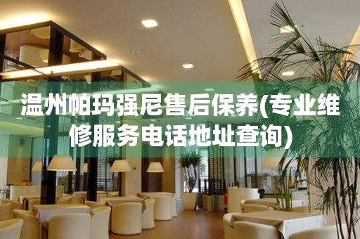 溫州帕瑪強(qiáng)尼售后保養(yǎng)(專業(yè)維修服務(wù)電話地址查詢)
