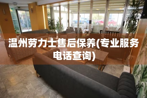 溫州勞力士售后保養(yǎng)(專業(yè)服務(wù)電話查詢)