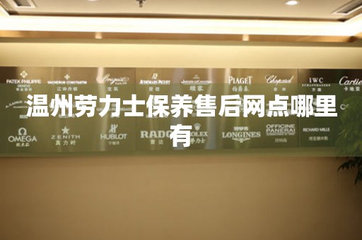 溫州勞力士保養(yǎng)售后網(wǎng)點(diǎn)哪里有